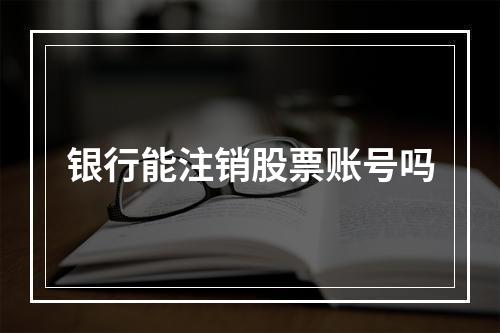 银行能注销股票账号吗