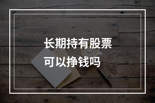 长期持有股票可以挣钱吗