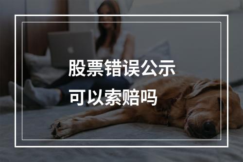 股票错误公示可以索赔吗