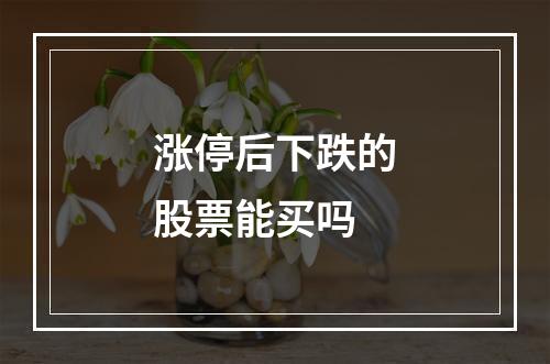 涨停后下跌的股票能买吗