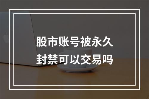 股市账号被永久封禁可以交易吗