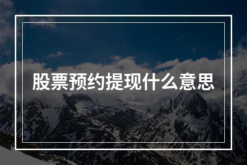 股票预约提现什么意思