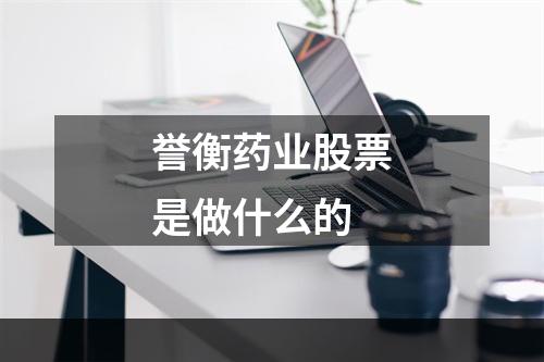 誉衡药业股票是做什么的