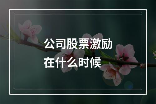 公司股票激励在什么时候