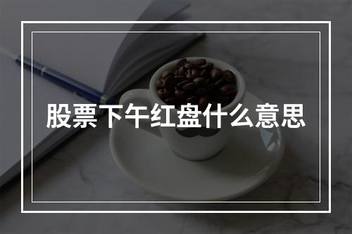 股票下午红盘什么意思