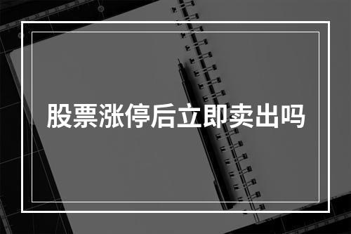 股票涨停后立即卖出吗