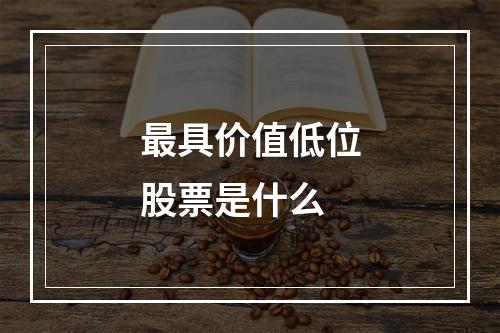 最具价值低位股票是什么