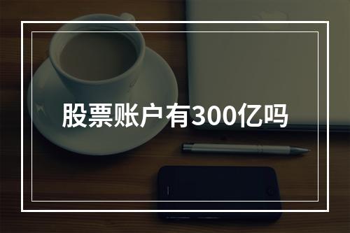 股票账户有300亿吗