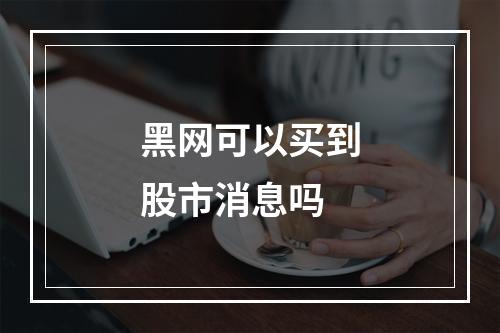 黑网可以买到股市消息吗