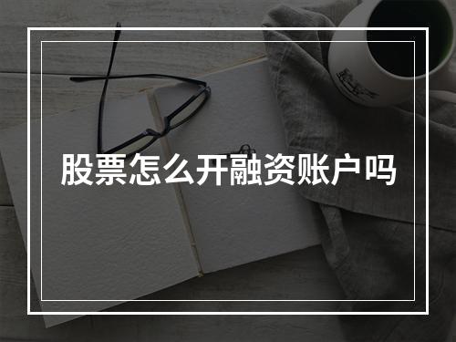 股票怎么开融资账户吗