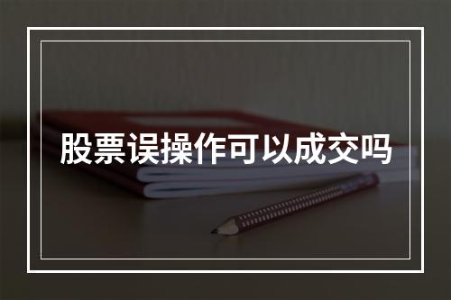 股票误操作可以成交吗