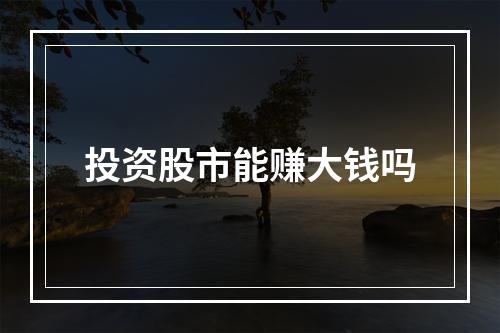 投资股市能赚大钱吗