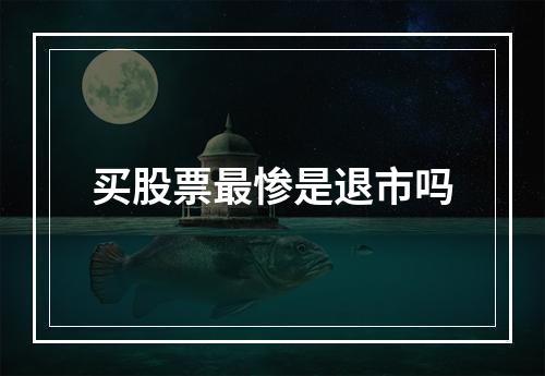 买股票最惨是退市吗