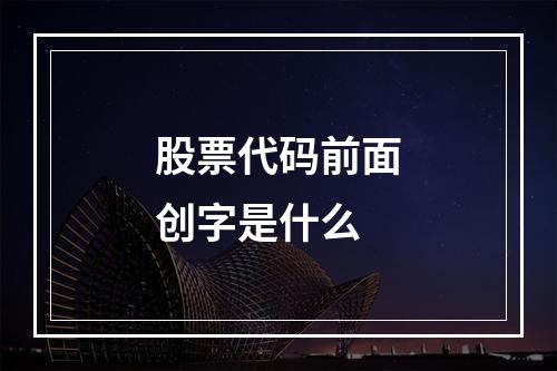 股票代码前面创字是什么