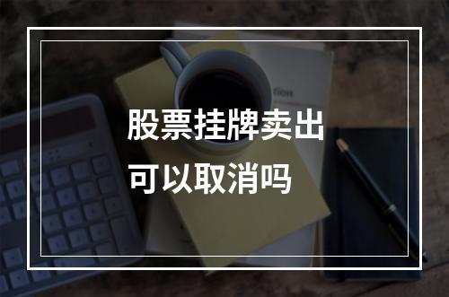 股票挂牌卖出可以取消吗