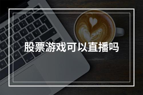 股票游戏可以直播吗