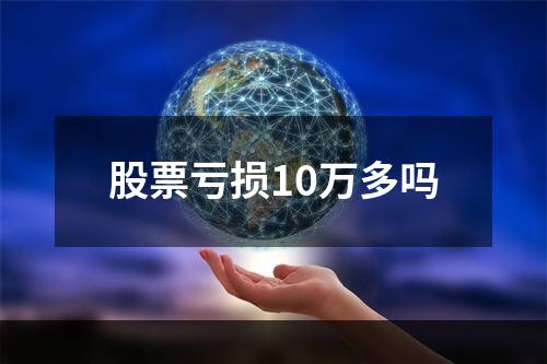 股票亏损10万多吗