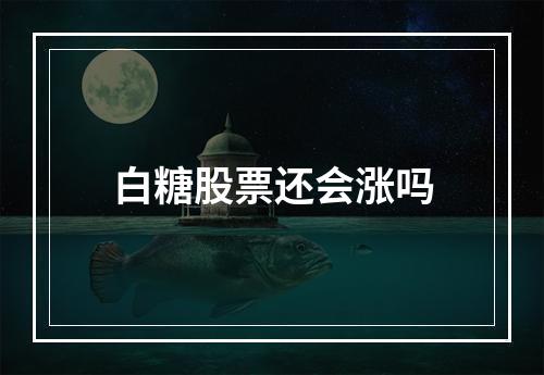 白糖股票还会涨吗