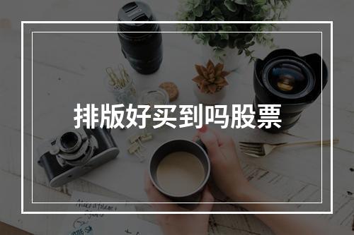 排版好买到吗股票