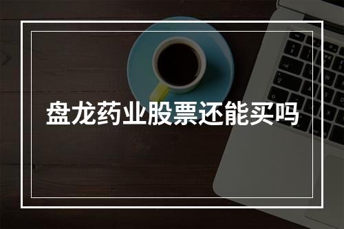 盘龙药业股票还能买吗