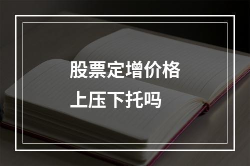 股票定增价格上压下托吗