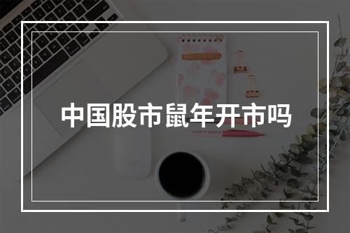 中国股市鼠年开市吗