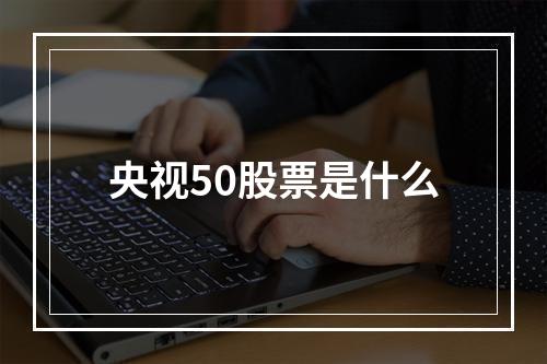 央视50股票是什么