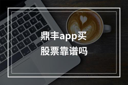 鼎丰app买股票靠谱吗