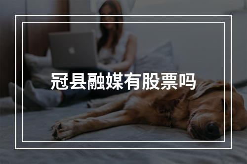 冠县融媒有股票吗