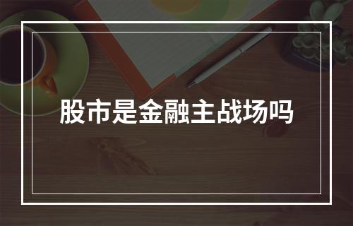 股市是金融主战场吗