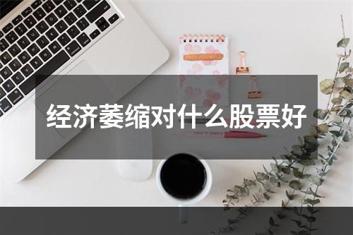 经济萎缩对什么股票好