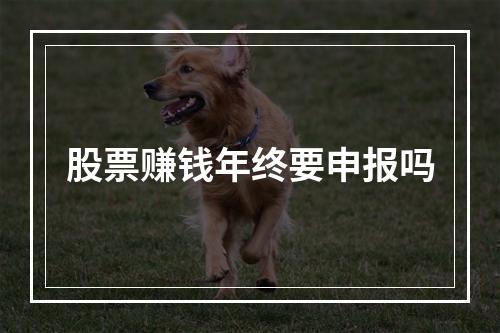 股票赚钱年终要申报吗