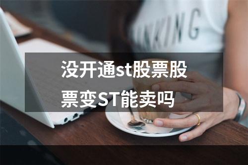 没开通st股票股票变ST能卖吗