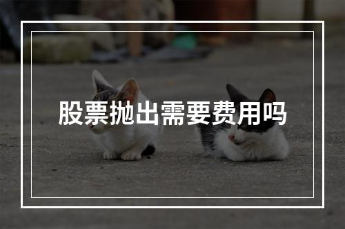 股票抛出需要费用吗