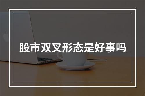 股市双叉形态是好事吗