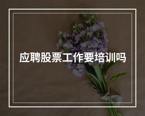 应聘股票工作要培训吗