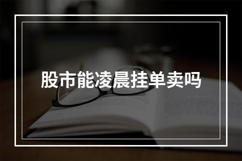 股市能凌晨挂单卖吗