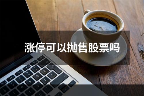 涨停可以抛售股票吗