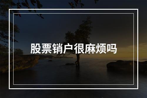 股票销户很麻烦吗