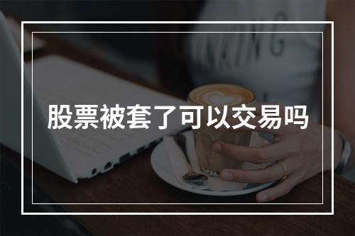 股票被套了可以交易吗