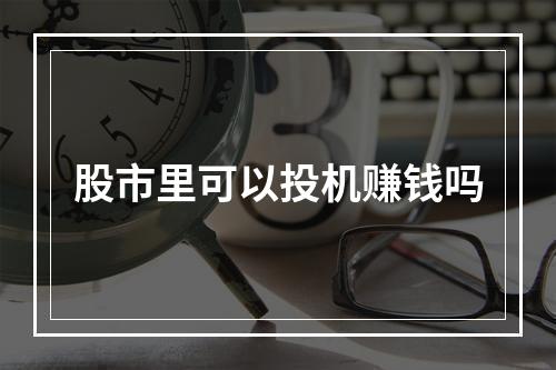 股市里可以投机赚钱吗