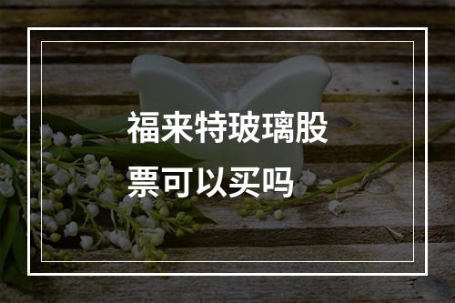 福来特玻璃股票可以买吗