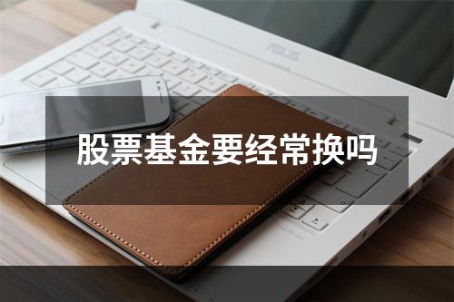 股票基金要经常换吗