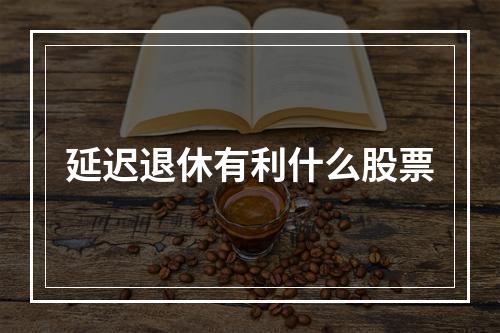 延迟退休有利什么股票