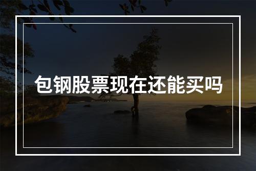 包钢股票现在还能买吗