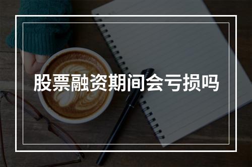 股票融资期间会亏损吗