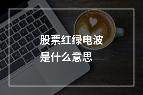 股票红绿电波是什么意思