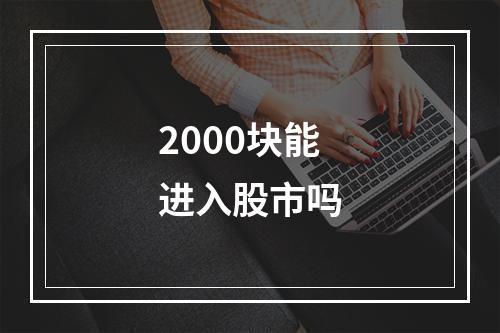 2000块能进入股市吗