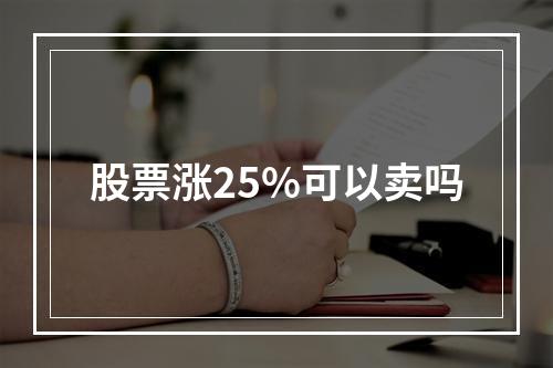 股票涨25%可以卖吗