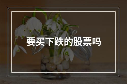 要买下跌的股票吗